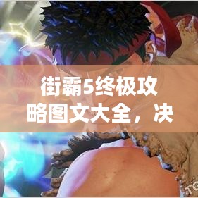 街霸5终极攻略图文大全，决胜秘诀大揭秘！