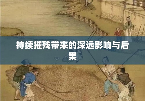 持续摧残带来的深远影响与后果