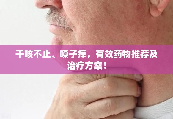 干咳不止、嗓子痒，有效药物推荐及治疗方案！