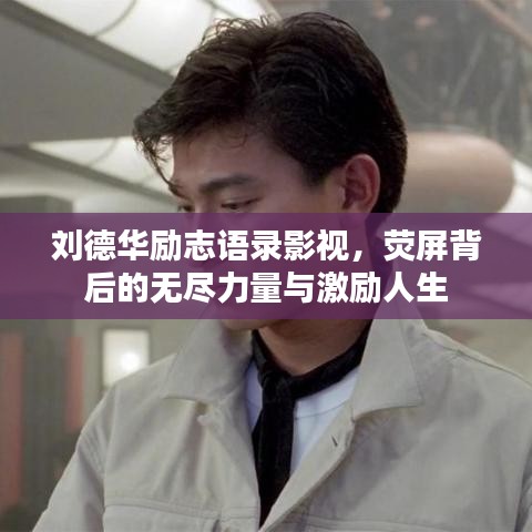 刘德华励志语录影视，荧屏背后的无尽力量与激励人生