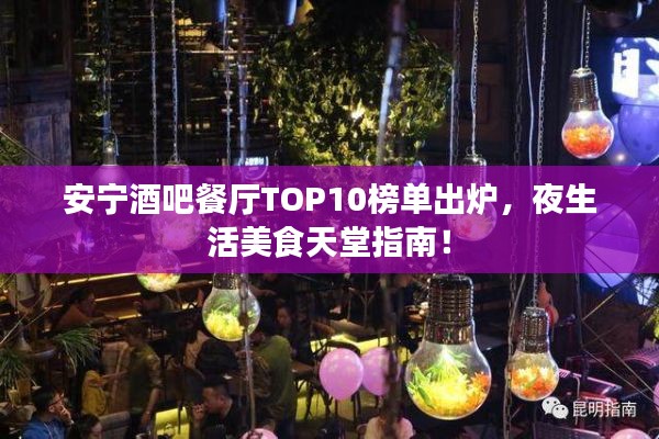 安宁酒吧餐厅TOP10榜单出炉，夜生活美食天堂指南！