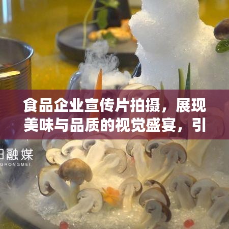 食品企业宣传片拍摄，展现美味与品质的视觉盛宴，引领味蕾新风尚！