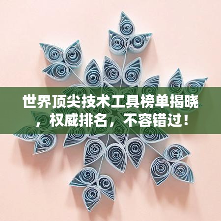 世界顶尖技术工具榜单揭晓，权威排名，不容错过！
