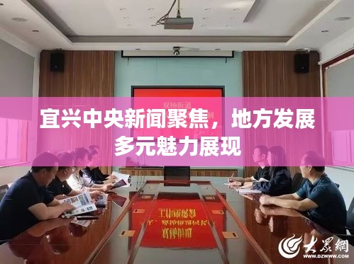 宜兴中央新闻聚焦，地方发展多元魅力展现
