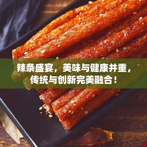 辣条盛宴，美味与健康并重，传统与创新完美融合！