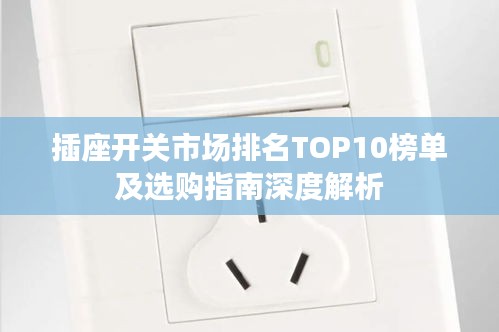 插座开关市场排名TOP10榜单及选购指南深度解析