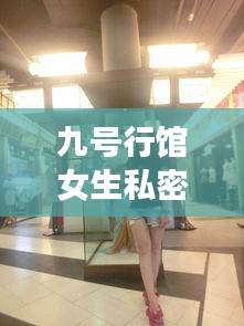 九号行馆女生私密天堂全新攻略揭秘！
