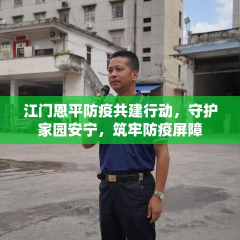 江门恩平防疫共建行动，守护家园安宁，筑牢防疫屏障