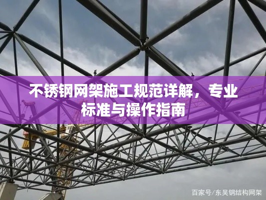 不锈钢网架施工规范详解，专业标准与操作指南