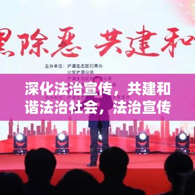 深化法治宣传，共建和谐法治社会，法治宣传与和谐社会建设同步推进