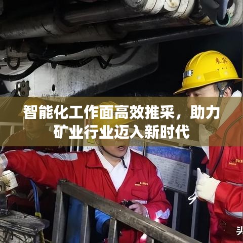智能化工作面高效推采，助力矿业行业迈入新时代