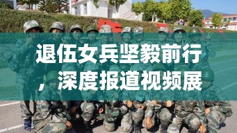 退伍女兵坚毅前行，深度报道视频展现不屈之路
