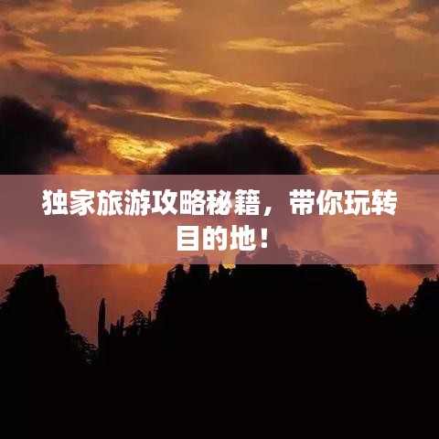独家旅游攻略秘籍，带你玩转目的地！