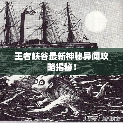 王者峡谷最新神秘异闻攻略揭秘！