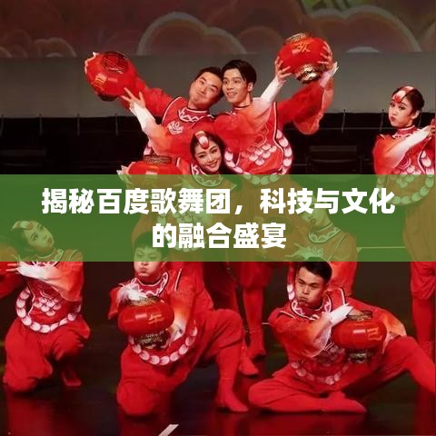 揭秘百度歌舞团，科技与文化的融合盛宴