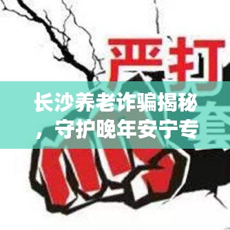 长沙养老诈骗揭秘，守护晚年安宁专题报道