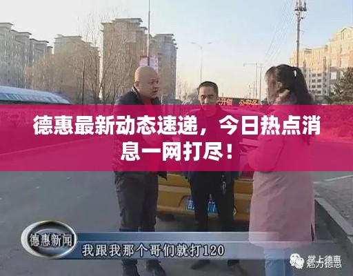 德惠最新动态速递，今日热点消息一网打尽！