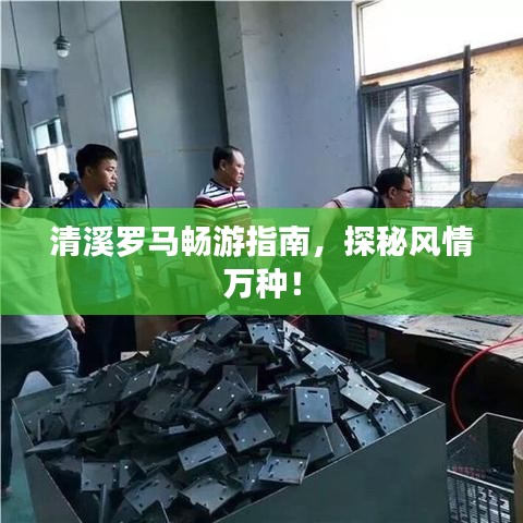 清溪罗马畅游指南，探秘风情万种！