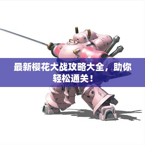 最新樱花大战攻略大全，助你轻松通关！