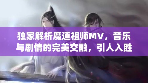 独家解析魔道祖师MV，音乐与剧情的完美交融，引人入胜！