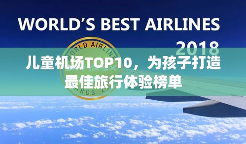 儿童机场TOP10，为孩子打造最佳旅行体验榜单