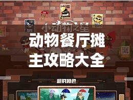 动物餐厅摊主攻略大全，最新指南助你轻松成为顶尖摊主！