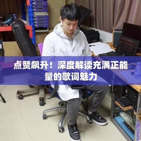 点赞飙升！深度解读充满正能量的歌词魅力