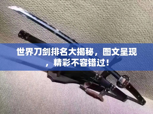 世界刀剑排名大揭秘，图文呈现，精彩不容错过！