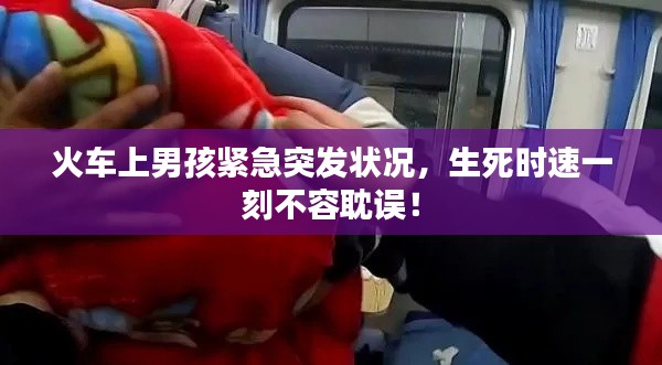 火车上男孩紧急突发状况，生死时速一刻不容耽误！