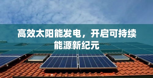 高效太阳能发电，开启可持续能源新纪元