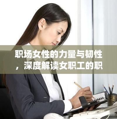 职场女性的力量与韧性，深度解读女职工的职场挑战与风采