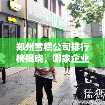 郑州雪糕公司排行榜揭晓，哪家企业独占鳌头？
