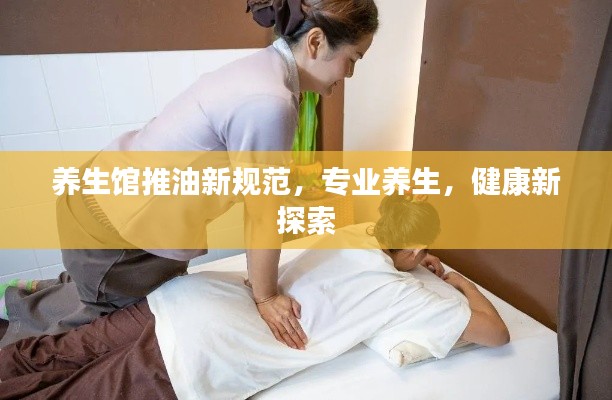 养生馆推油新规范，专业养生，健康新探索