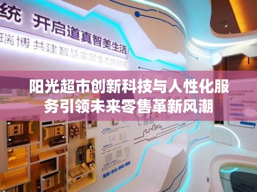 阳光超市创新科技与人性化服务引领未来零售革新风潮