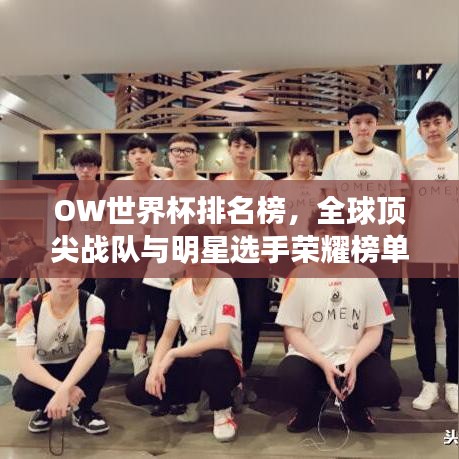 OW世界杯排名榜，全球顶尖战队与明星选手荣耀榜单揭晓！