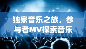 独家音乐之旅，参与者MV探索音乐创作新纪元