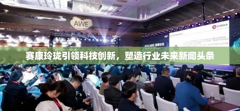 赛康玲珑引领科技创新，塑造行业未来新闻头条