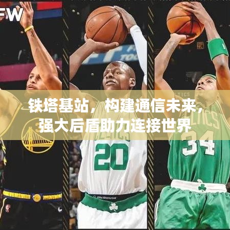 铁塔基站，构建通信未来，强大后盾助力连接世界