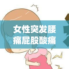 女性突发腰痛屁股酸痛，原因解析及应对妙招