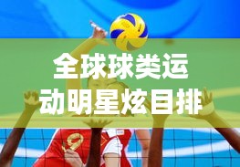 全球球类运动明星炫目排行，探寻球花世界排名榜单
