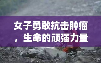 女子勇敢抗击肿瘤，生命的顽强力量闪耀光芒