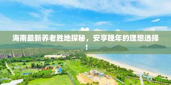 海南最新养老胜地探秘，安享晚年的理想选择！
