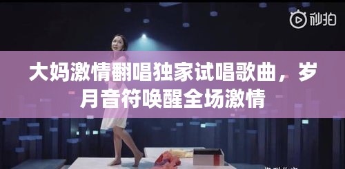 大妈激情翻唱独家试唱歌曲，岁月音符唤醒全场激情