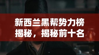 新西兰黑帮势力榜揭秘，揭秘前十名大佬传奇人生！