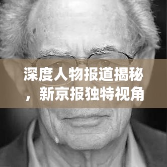 深度人物报道揭秘，新京报独特视角展现深度洞察