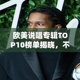 欧美说唱专辑TOP10榜单揭晓，不容错过的经典之作！