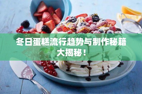 冬日蛋糕流行趋势与制作秘籍大揭秘！