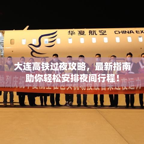 大连高铁过夜攻略，最新指南助你轻松安排夜间行程！
