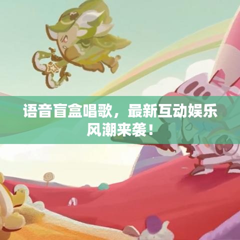 语音盲盒唱歌，最新互动娱乐风潮来袭！