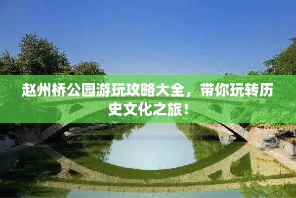 赵州桥公园游玩攻略大全，带你玩转历史文化之旅！